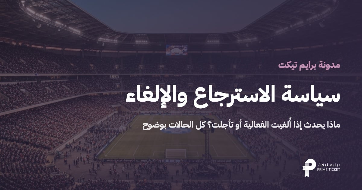 سياسة الاسترجاع والإلغاء في برايم تيكت | ماذا يحدث في كل حالة؟